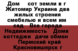 Дом 28 сот земли в г. Житомир Украина два жилых строения смебелью и всем им.,сад - Все города Недвижимость » Дома, коттеджи, дачи обмен   . Пермский край,Красновишерск г.